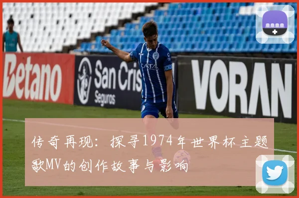 传奇再现：探寻1974年世界杯主题歌MV的创作故事与影响