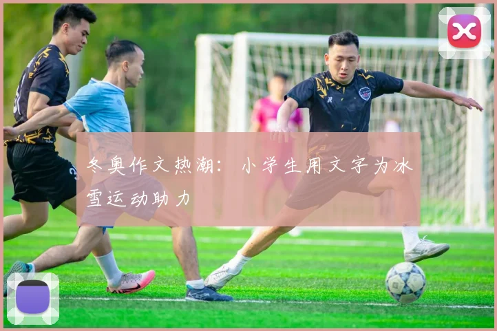 冬奥作文热潮：小学生用文字为冰雪运动助力