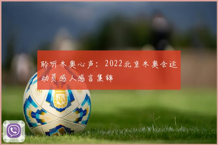 聆听冬奥心声：2022北京冬奥会运动员感人感言集锦