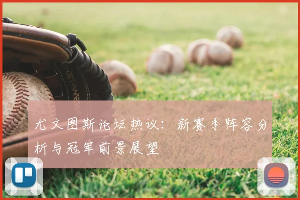 尤文图斯论坛热议：新赛季阵容分析与冠军前景展望