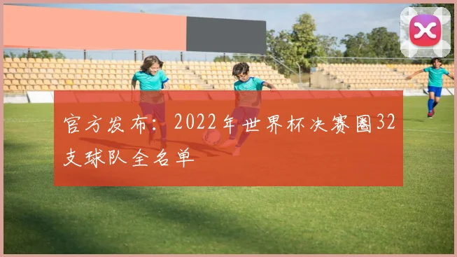 官方发布：2022年世界杯决赛圈32支球队全名单