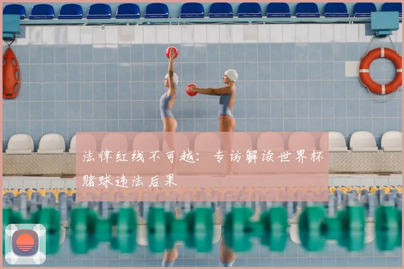法律红线不可越：专访解读世界杯赌球违法后果