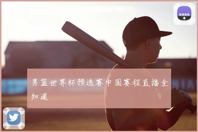 男篮世界杯预选赛中国赛程直播全知道