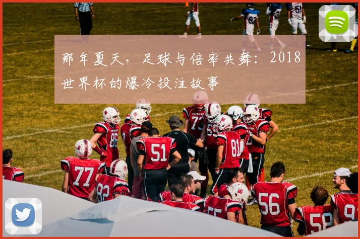 那年夏天，足球与倍率共舞：2018世界杯的爆冷投注故事