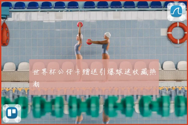 世界杯公仔卡赠送引爆球迷收藏热潮