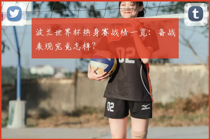 波兰世界杯热身赛战绩一览：备战表现究竟怎样？