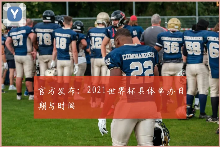 官方发布：2021世界杯具体举办日期与时间