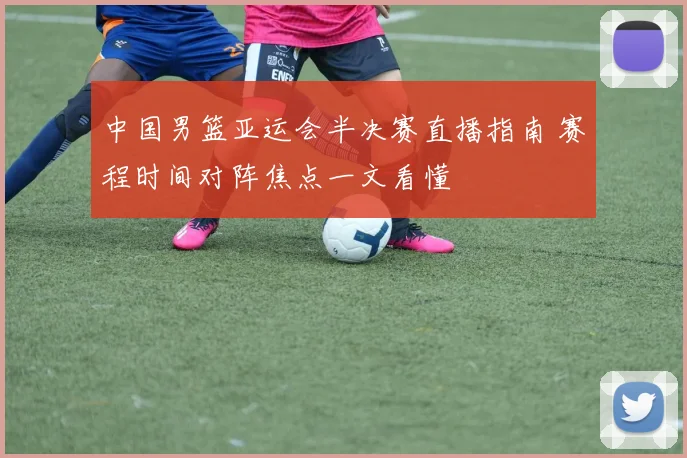 中国男篮亚运会半决赛直播指南 赛程时间对阵焦点一文看懂