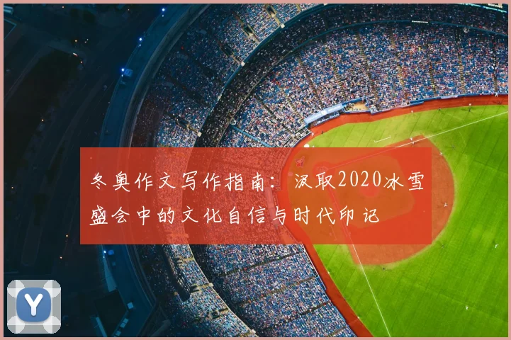 冬奥作文写作指南：汲取2020冰雪盛会中的文化自信与时代印记