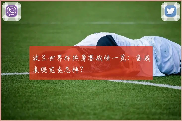波兰世界杯热身赛战绩一览：备战表现究竟怎样？