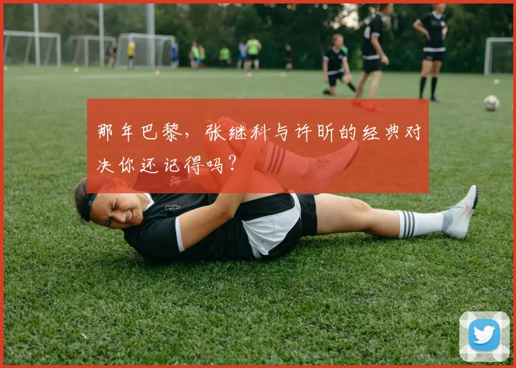 那年巴黎，张继科与许昕的经典对决你还记得吗？