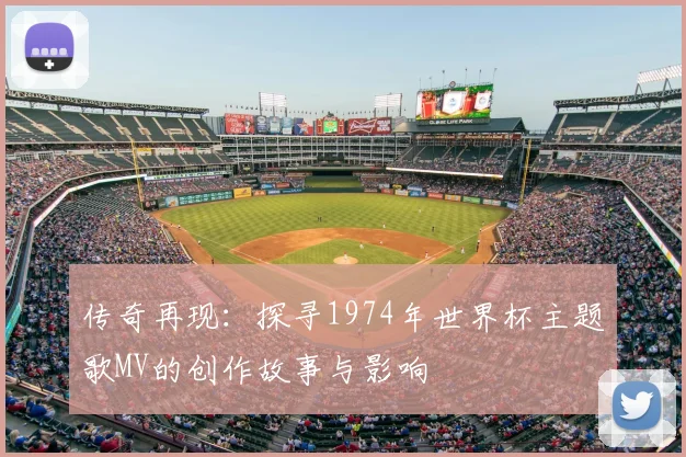 传奇再现：探寻1974年世界杯主题歌MV的创作故事与影响