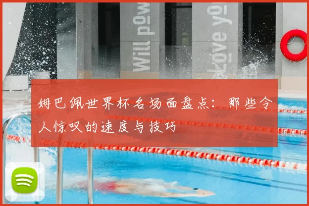 姆巴佩世界杯名场面盘点：那些令人惊叹的速度与技巧