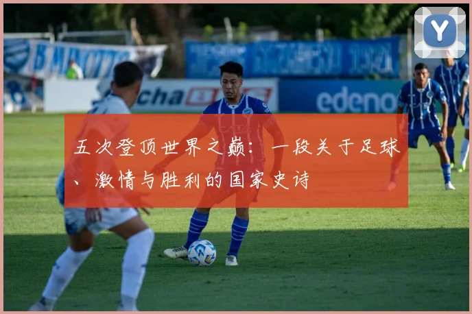 五次登顶世界之巅：一段关于足球、激情与胜利的国家史诗