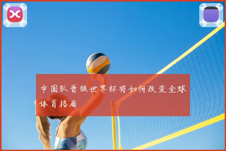 中国队晋级世界杯将如何改变全球体育格局