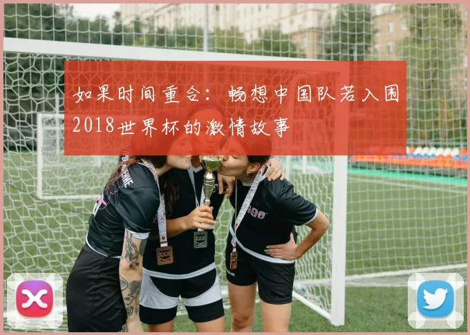 如果时间重合：畅想中国队若入围2018世界杯的激情故事
