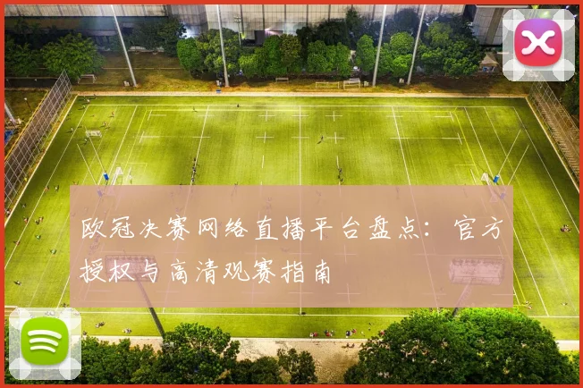 欧冠决赛网络直播平台盘点：官方授权与高清观赛指南
