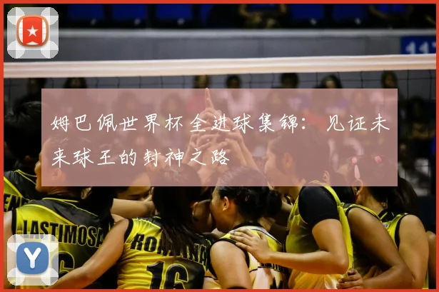 姆巴佩世界杯全进球集锦：见证未来球王的封神之路