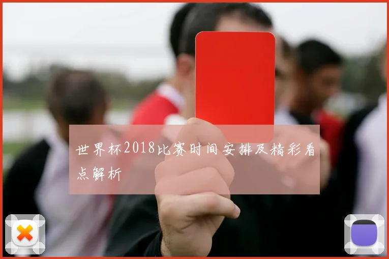 世界杯2018比赛时间安排及精彩看点解析