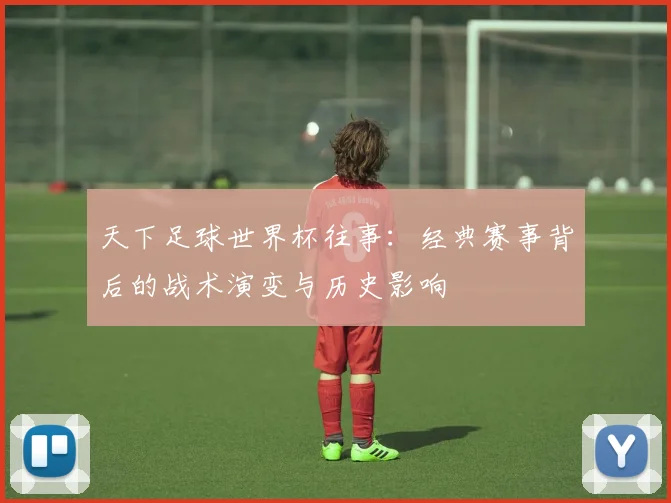 天下足球世界杯往事：经典赛事背后的战术演变与历史影响